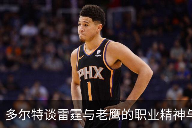 多尔特谈雷霆与老鹰的职业精神与潜力